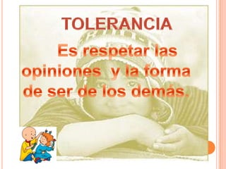 TOLERANCIAEs respetar las opiniones y la forma de ser de los demás.