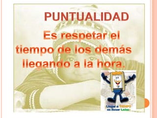 PUNTUALIDADEs respetar el tiempo de los demás llegando a la hora.