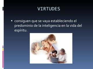 VIRTUDES consiguen que se vaya estableciendo el predominio de la inteligencia en la vida del espíritu. 