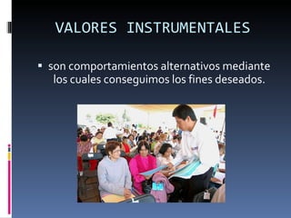 VALORES INSTRUMENTALES son comportamientos alternativos mediante los cuales conseguimos los fines deseados.         