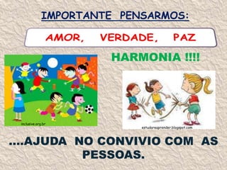 IMPORTANTE  PENSARMOS:AMOR,   VERDADE,   PAZHARMONIA !!!!inclusive.org.brestudareaprender.blogspot.com....AJUDA  NO CONVIVIO COM  AS PESSOAS.