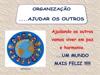 ORGANIZAÇÃO....AJUDAR OS OUTROSAjudando os outros vamos viver em paze harmonia....UM MUNDO MAIS FELIZ !!!!!!wallinside.com
