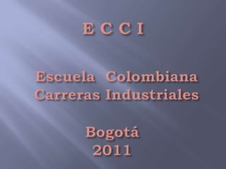 E C C I Escuela  Colombiana Carreras Industriales Bogotá 2011 