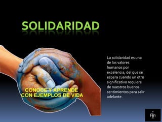 La solidaridad es una
de los valores
humanos por
excelencia, del que se
espera cuando un otro
significativo requiere
de nuestros buenos
sentimientos para salir
adelante.



                          Fin
 