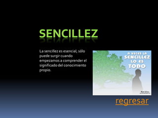 La sencillez es esencial, sólo
puede surgir cuando
empezamos a comprender el
significado del conocimiento
propio.




                                 regresar
 