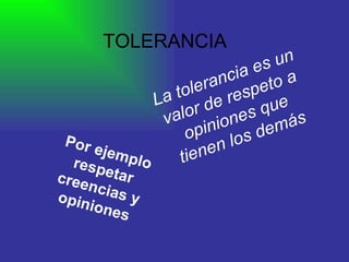 TOLERANCIA La tolerancia es un valor de respeto a opiniones que tienen los demás Por ejemplo respetar creencias y opiniones 