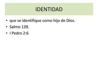 IDENTIDAD
• que se identifique como hijo de Dios.
• Salmo 139.
• I Pedro 2:6
 