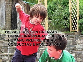 OS VALORES SON CRENZAS DURADEIRAS POLAS QUE O SER HUMANO PREFIRE UNHAS CONDUCTAS E NON OUTRAS 