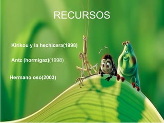 RECURSOS Kirikou y la hechicera(1998) Antz (hormigaz) (1998) Hermano   oso(2003) 