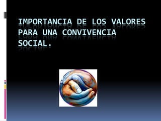 IMPORTANCIA DE LOS VALORES
PARA UNA CONVIVENCIA
SOCIAL.
 