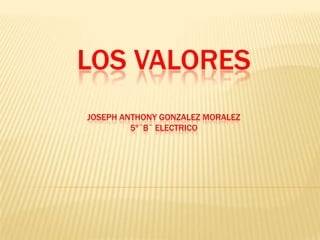 LOS VALORES
JOSEPH ANTHONY GONZALEZ MORALEZ
         5º¨B¨ ELECTRICO
 