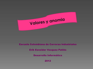 Escuela Colombiana de Carreras Industriales

       Erik Esneider Vasquez Patiño

          Desarrollo Informático

                   2012
 