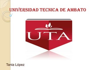 UNIVERSIDAD TECNICA DE AMBATO




Tania López
 