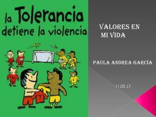 Valores EN
 MI VIDA


Paula Andrea García



       11.03 J.T
 