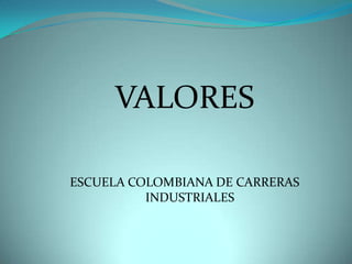 VALORES

ESCUELA COLOMBIANA DE CARRERAS
          INDUSTRIALES
 