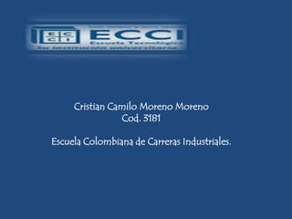 Cristian Camilo Moreno Moreno
                Cod. 3181

Escuela Colombiana de Carreras Industriales.
 