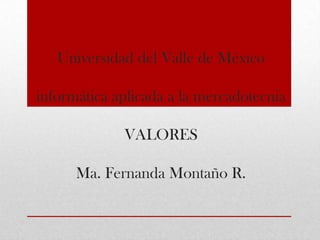 Universidad del Valle de México

informática aplicada a la mercadotecnia

             VALORES

      Ma. Fernanda Montaño R.
 