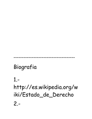 -------------------------------------
Biografia

1.-
http://es.wikipedia.org/w
iki/Estado_de_Derecho
2.-
 