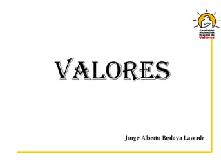 VALORES Jorge Alberto Bedoya Laverde 