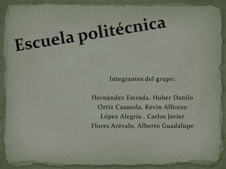 Integrantes del grupo:
Hernández Estrada, Huber Danilo
Ortiz Casasola, Kevin Alfonzo
López Alegría , Carlos Javier
Flores Arévalo, Alberto Guadalupe
 