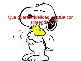 Que guarda fidelidad y actúa con
sinceridad
 