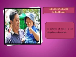 NECESIDADES DE
SEGURIDAD
Se refieren al temor a ser
relegados por los demás.
 