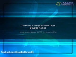 facebook.com/DouglasRamos86
Comentários e Exemplos Elaborados por
Douglas Ramos
Conteúdo baseado na Apostila do CEBRAC – Centro Brasileiro de Cursos
 
