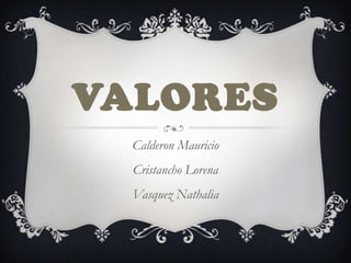 VALORES
Calderon Mauricio
Cristancho Lorena
Vasquez Nathalia

 