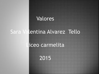 Valores
Sara Valentina Alvarez Tello
Liceo carmelita
2015
 