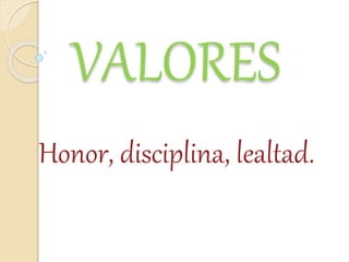 VALORES
Honor, disciplina, lealtad.
 