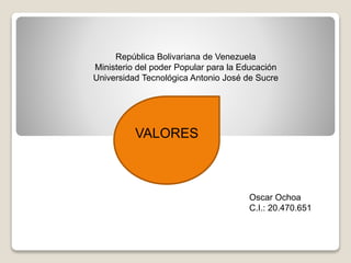 VALORES
República Bolivariana de Venezuela
Ministerio del poder Popular para la Educación
Universidad Tecnológica Antonio José de Sucre
Oscar Ochoa
C.I.: 20.470.651
 