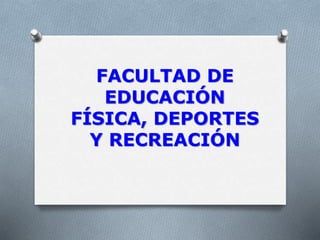 FACULTAD DE
EDUCACIÓN
FÍSICA, DEPORTES
Y RECREACIÓN
 