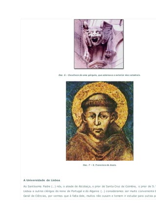 Doc. 6 – Escultura de uma gárgula, que adornava o exterior das catedrais.
Doc. 7 – S. Francisco de Assis.
A Universidade de Lisboa
Ao Santíssimo Padre (…) nós, o abade de Alcobaça, o prior de Santa Cruz de Coimbra, o prior de S. V
Lisboa e outros clérigos do reino de Portugal e do Algarve (…) consideramos ser muito conveniente t
Geral de Ciências, por vermos que à falta dele, muitos não ousam e temem ir estudar para outras pa
 