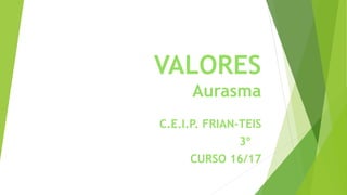 VALORES
Aurasma
C.E.I.P. FRIAN-TEIS
3º B
CURSO 16/17
 