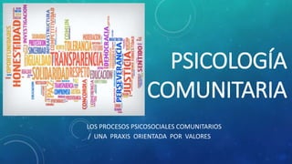 PSICOLOGÍA
COMUNITARIA
LOS PROCESOS PSICOSOCIALES COMUNITARIOS
/ UNA PRAXIS ORIENTADA POR VALORES
 