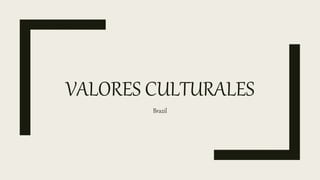 VALORES CULTURALES
Brazil
 