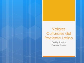 Valores
 Culturales del
Paciente Latino
   De Lily Scott y
   Camille Fraser
 