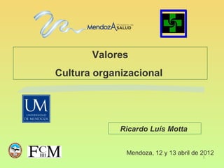Valores
Cultura organizacional




             Ricardo Luís Motta


              Mendoza, 12 y 13 abril de 2012
                                        1
 