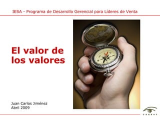 Juan Carlos Jim énez Abril 2009 El valor de  los valores IESA - Programa de Desarrollo Gerencial para L íderes de Venta 