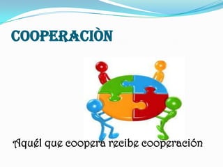 COOPERACIÒN<br />Aquél que coopera recibe cooperación<br />