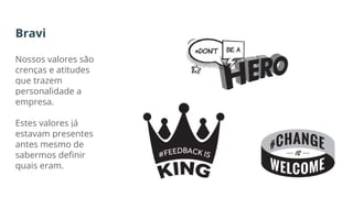 Bravi
Nossos valores são
crenças e atitudes
que trazem
personalidade a
empresa.
Estes valores já
estavam presentes
antes mesmo de
sabermos definir
quais eram.
 