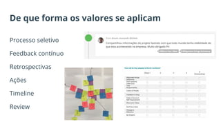 De que forma os valores se aplicam
Processo seletivo
Feedback contínuo
Retrospectivas
Ações
Timeline
Review
 