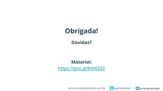 Obrigada!
Dúvidas?
Material:
https://goo.gl/bVAQ33
priscilamachadoagirlnamedpripriscila.machado@bravi.com.br
 