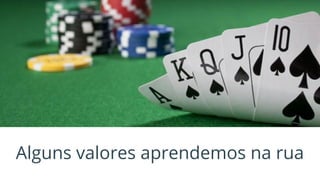 Alguns valores aprendemos na rua
 