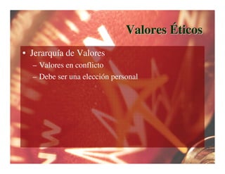 Valores Éticos
• Jerarquía de Valores
  – Valores en conflicto
  – Debe ser una elección personal
 