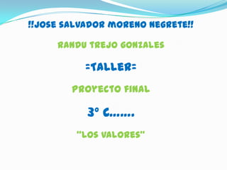 !!Jose salvador moreno negrete!! Randutrejogonzales =Taller= Proyecto final 3º C……. “Los valores” 
