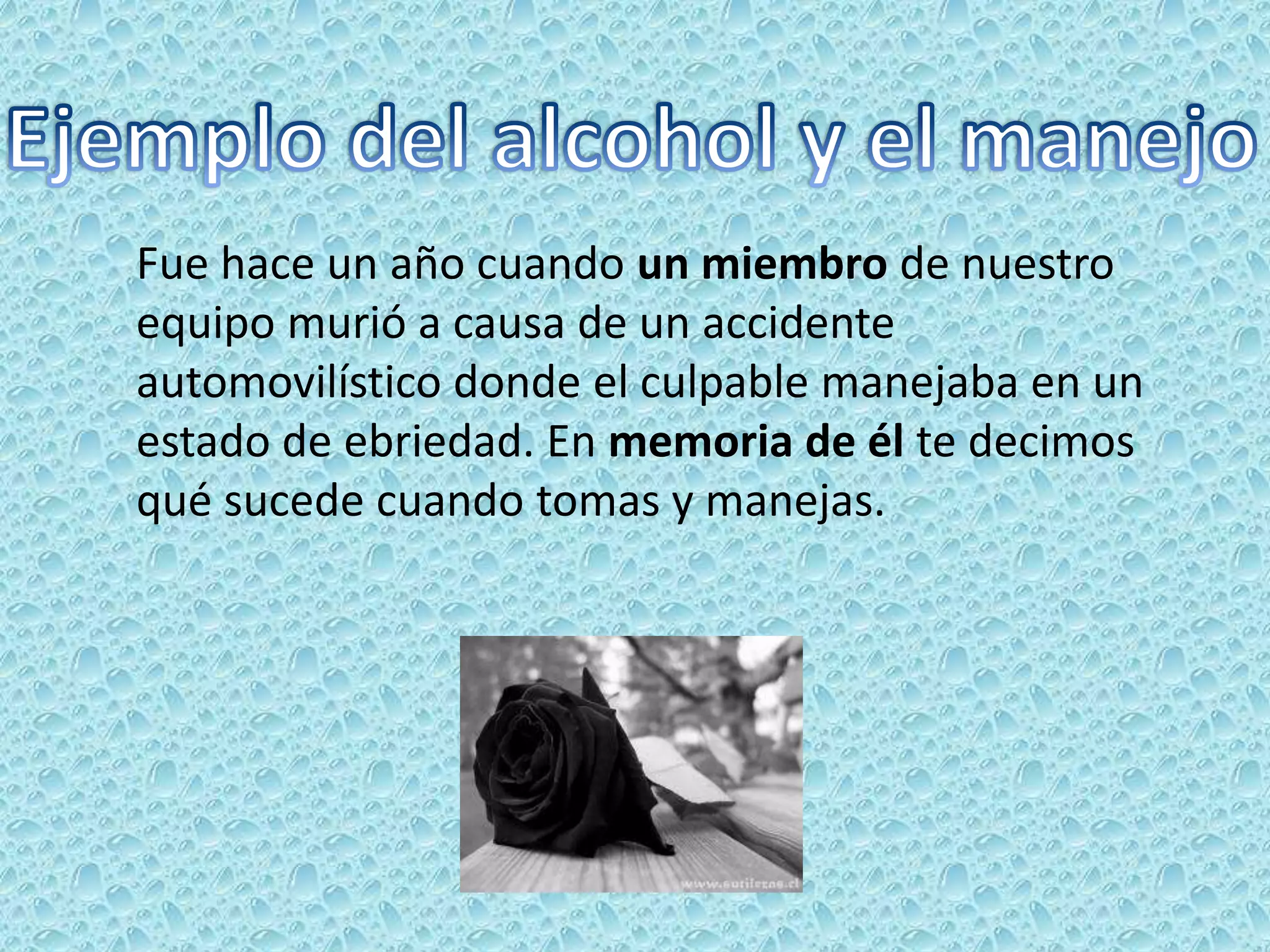 Fue hace un año cuando un miembro de nuestro
equipo murió a causa de un accidente
automovilístico donde el culpable manejaba en un
estado de ebriedad. En memoria de él te decimos
qué sucede cuando tomas y manejas.
 