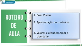 1. Boas Vindas
2. Apresentação do conteúdo
3. Valores e atitudes: Amor e
Liberdade.
2
 