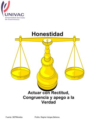 Honestidad Actuar con Rectitud, Congruencia y apego a la Verdad Fuente: SEPMorelos Profra. Regina Vargas Bahena.  