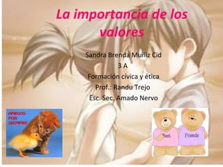 La importancia de los valores Sandra Brenda Muñiz Cid 3 A  Formación cívica y ética Prof.: Randu Trejo  Esc. Sec. Amado Nervo 